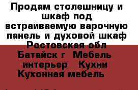 Продам столешницу и шкаф под встраиваемую варочную панель и духовой шкаф - Ростовская обл., Батайск г. Мебель, интерьер » Кухни. Кухонная мебель   